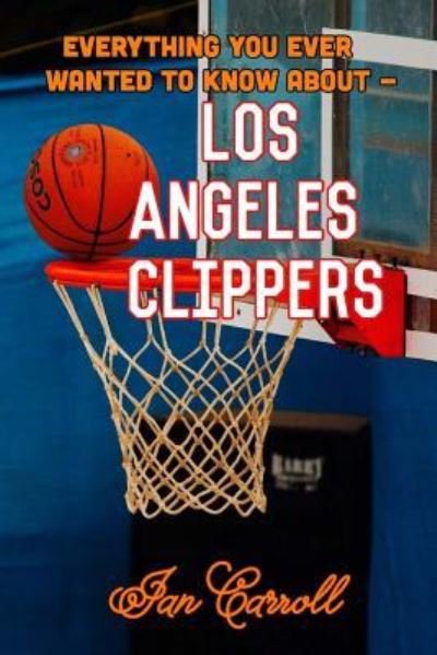 Cover for MR Ian Carroll · Everything You Ever Wanted to Know about Los Angeles Clippers (Paperback Book) (2017)