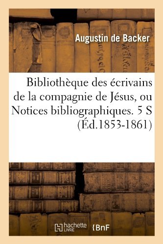 Jean-baptiste Louis De Backer · Bibliotheque Des Ecrivains de la Compagnie de Jesus, Ou Notices Bibliographiques. 5 S (Ed.1853-1861) - Generalites (Paperback Book) [French edition] (2012)