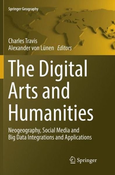 The Digital Arts and Humanities: Neogeography, Social Media and Big Data Integrations and Applications - Springer Geography -  - Bøker - Springer International Publishing AG - 9783319822259 - 23. juni 2018