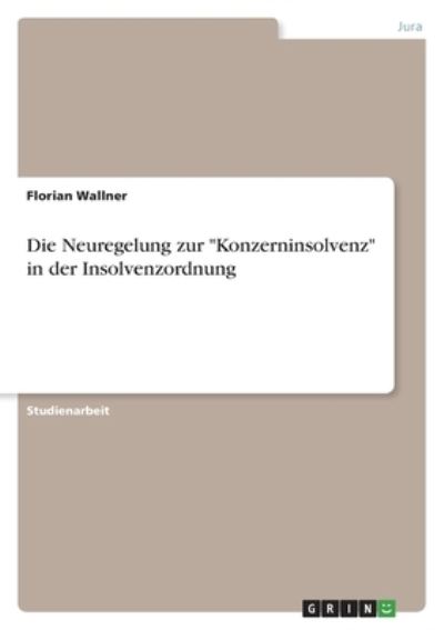 Cover for Florian Wallner · Die Neuregelung zur &quot;Konzerninsolvenz&quot; in der Insolvenzordnung (Paperback Book) (2021)