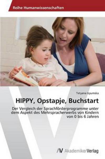 Cover for Tetyana Izyumska · Hippy, Opstapje, Buchstart: Der Vergleich Der Sprachförderprogramme Unter Dem Aspekt Des Mehrspracherwerbs Von Kindern Von 0 Bis 6 Jahren (Paperback Book) [German edition] (2014)