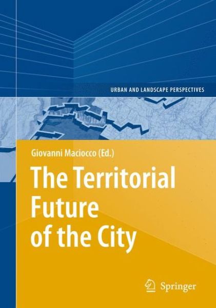 The Territorial Future of the City - Urban and Landscape Perspectives - Giovanni Maciocco - Kirjat - Springer-Verlag Berlin and Heidelberg Gm - 9783642096259 - torstai 28. lokakuuta 2010