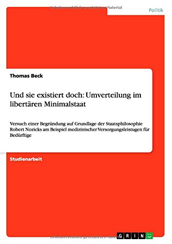 Cover for Thomas Beck · Und sie existiert doch: Umverteilung im libertaren Minimalstaat: Versuch einer Begrundung auf Grundlage der Staatsphilosophie Robert Nozicks am Beispiel medizinischer Versorgungsleistugen fur Bedurftige (Paperback Book) [German edition] (2012)