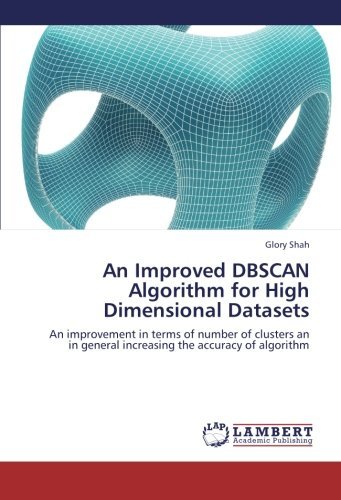 Glory Shah · An Improved Dbscan Algorithm for High Dimensional Datasets: an Improvement in Terms of Number of Clusters an in General Increasing the Accuracy of Algorithm (Paperback Book) (2012)
