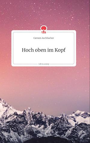 Cover for Carmen Aschbacher · Hoch oben im Kopf. Life is a Story - story.one (Hardcover Book) (2021)
