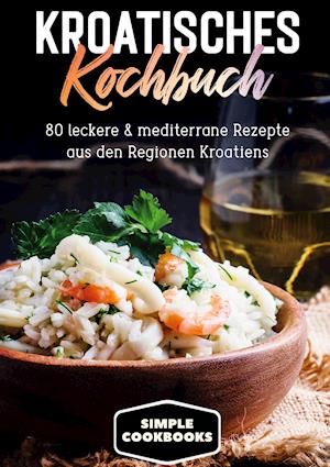 Cover for Simple Cookbooks · Kroatisches Kochbuch: 80 leckere &amp; mediterrane Rezepte aus den Regionen Kroatiens (Hardcover Book) (2021)