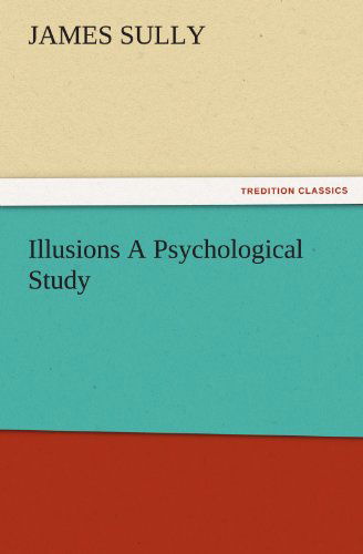 Illusions a Psychological Study (Tredition Classics) - James Sully - Books - tredition - 9783842485259 - November 30, 2011