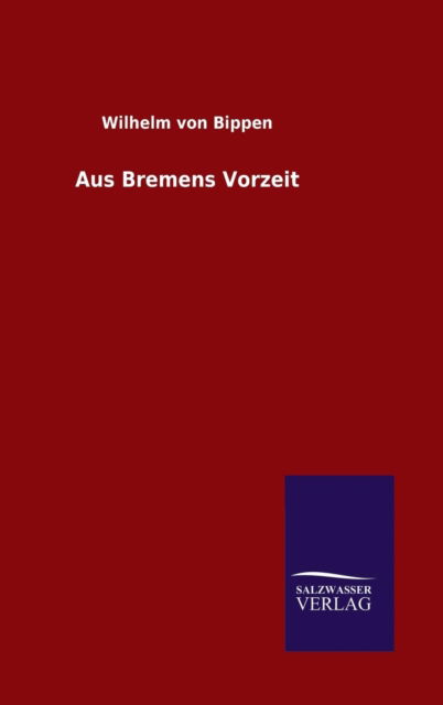 Aus Bremens Vorzeit - Wilhelm Von Bippen - Książki - Salzwasser-Verlag Gmbh - 9783846081259 - 19 maja 2015