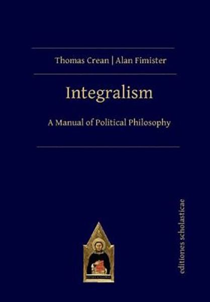 Integralism: A Manual of Political Philosophy - Thomas Crean - Books - Editiones Scholasticae - 9783868382259 - March 30, 2020