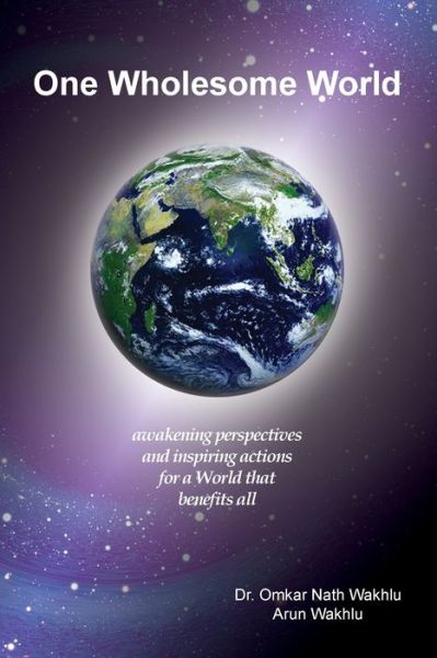 Cover for Arun Wakhlu · One Wholesome World : awakening perspectives and inspiring actions for a World that benefits all (Book) (2016)