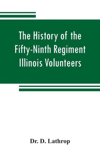 Cover for D Lathrop · The history of the Fifty-Ninth Regiment Illinois Volunteers, or, A three years' campaign through Missouri, Arkansas, Mississippi, Tennessee and Kentucky (Taschenbuch) (2019)