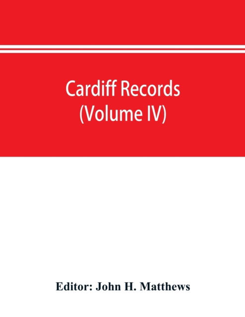 Cover for John H Matthews · Cardiff records; being materials for a history of the county borough from the earliest times (Volume IV) (Paperback Book) (2019)