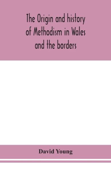 The origin and history of Methodism in Wales and the borders - David Young - Livros - Alpha Edition - 9789354153259 - 16 de setembro de 2020