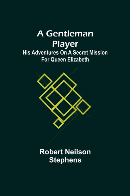 A Gentleman Player; His Adventures on a Secret Mission for Queen Elizabeth - Robert Neilson Stephens - Books - Alpha Edition - 9789355750259 - December 16, 2021