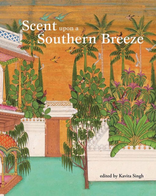 Cover for Kavita Singh · Scent upon a Southern Breeze: The Synaesthetic Arts of the Deccan (Hardcover Book) (2018)