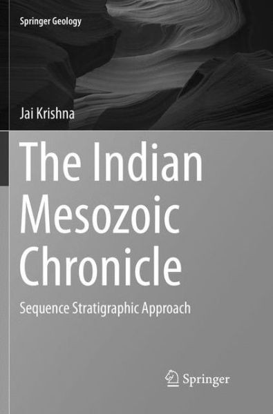 Cover for Jai Krishna · The Indian Mesozoic Chronicle: Sequence Stratigraphic Approach - Springer Geology (Paperback Book) [Softcover reprint of the original 1st ed. 2017 edition] (2018)