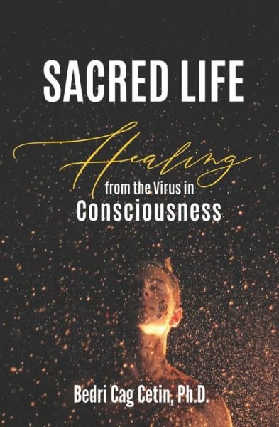 Cover for Cetin, Bedri Cag, PH D · Sacred Life: Healing from the Virus in Consciousness (Paperback Book) (2020)