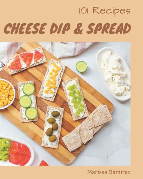 101 Cheese Dip & Spread Recipes - Marissa Ramirez - Books - Independently Published - 9798666940259 - July 17, 2020