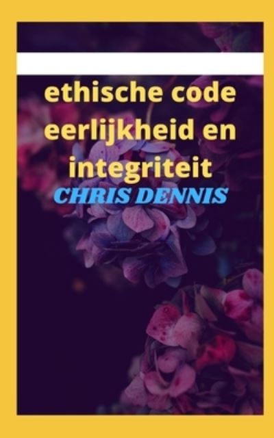 Cover for Chris Dennis · Ethische Code Eerlijkheid en Integriteit (Paperback Book) (2021)