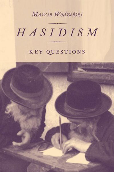 Cover for Wodzinski, Marcin (Professor of Jewish History and Literature and Director of the Department of Jewish Studies, Professor of Jewish History and Literature and Director of the Department of Jewish Studies, Wroclaw University) · Hasidism: Key Questions (Gebundenes Buch) (2018)