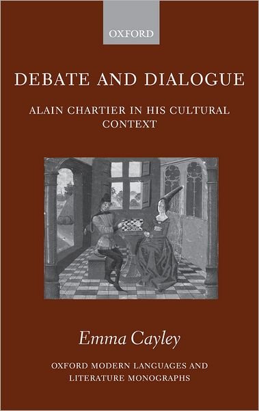 Cover for Cayley, Emma (Lecturer in French at the University of Exeter) · Debate and Dialogue: Alain Chartier in his Cultural Context - Oxford Modern Languages and Literature Monographs (Hardcover Book) (2006)