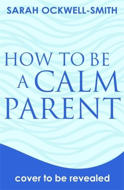 Cover for Sarah Ockwell-Smith · How to Be a Calm Parent: Lose the guilt, control your anger and tame the stress - for more peaceful and enjoyable parenting and calmer, happier children too (Paperback Book) (2022)