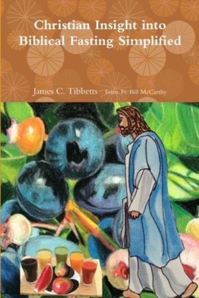 Cover for James C. Tibbetts Intro. Fr. Bill McCarthy · Christian Insight into Biblical Fasting Simplified (Paperback Bog) (2018)
