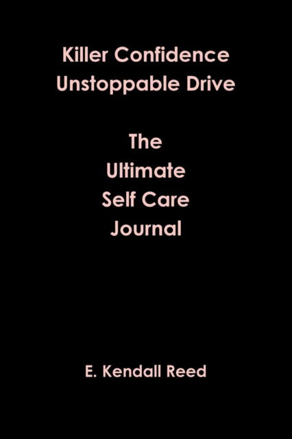 Cover for E Kendall Reed · Killer Confidence Unstoppable Drive The Ultimate Self Care Journal (Taschenbuch) (2018)