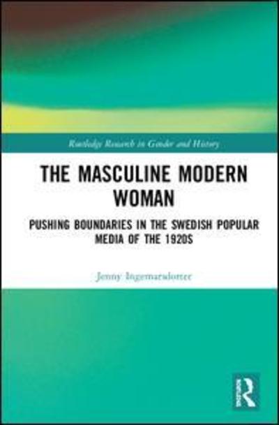 Cover for Jenny Ingemarsdotter · The Masculine Modern Woman: Pushing Boundaries in the Swedish Popular Media of the 1920s - Routledge Research in Gender and History (Hardcover Book) (2018)