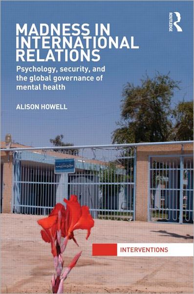 Cover for Howell, Alison (University of Manchester, UK) · Madness in International Relations: Psychology, Security, and the Global Governance of Mental Health - Interventions (Gebundenes Buch) (2011)