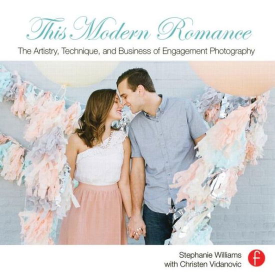 This Modern Romance: The Artistry, Technique, and Business of Engagement Photography - Stephanie Williams - Books - Taylor & Francis Ltd - 9780415828260 - November 6, 2013