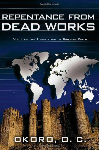 Cover for Okoro Onyeije Chukwudum Dr. · Repentance from Dead Works: Vol I. of the Foundation of Biblical Faith (Paperback Book) (2009)