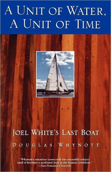 Cover for Douglas Whynott · A Unit of Water, a Unit of Time: Joel White's Last Boat (Paperback Book) [Reprint edition] (2000)
