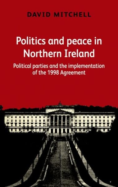 Cover for David Mitchell · Politics and Peace in Northern Ireland: Political Parties and the Implementation of the 1998 Agreement (Hardcover Book) (2015)