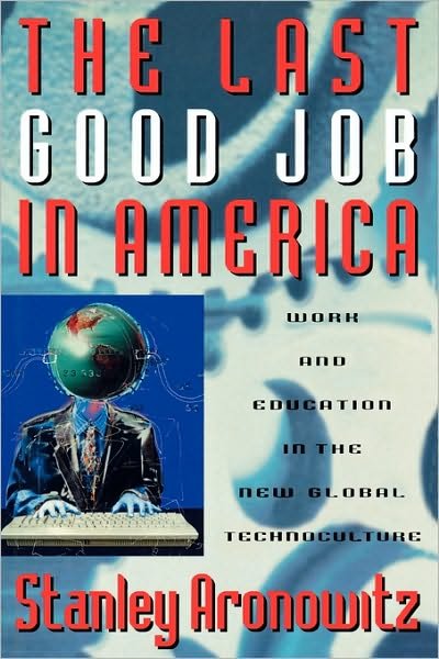 Cover for Stanley Aronowitz · The Last Good Job in America: Work and Education in the New Global Technoculture - Critical Perspectives Series: A Book Series Dedicated to Paulo Freire (Paperback Bog) (2007)