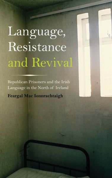 Cover for Feargal Mac Ionnrachtaigh · Language, Resistance and Revival: Republican Prisoners and the Irish Language in the North of Ireland (Paperback Book) (2013)