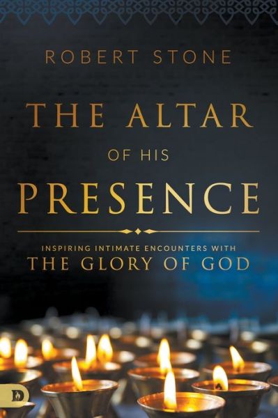 The Altar of His Presence : Inspiring Intimate Encounters with the Glory of God - Robert Stone - Books - Destiny Image Publishers - 9780768412260 - July 18, 2017