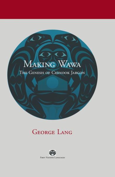 Making Wawa: The Genesis of Chinook Jargon - First Nations Languages - George Lang - Books - University of British Columbia Press - 9780774815260 - October 30, 2008