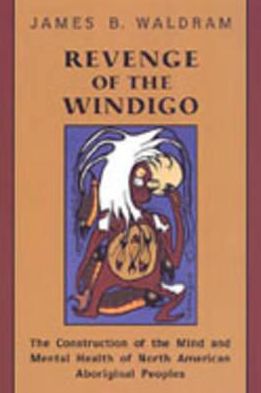 Cover for James Waldram · Revenge of the Windigo: The Construction of the Mind and Mental Health of North American Aboriginal Peoples - Anthropological Horizons (Hardcover Book) (2004)