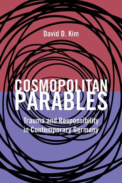 Cover for David D. Kim · Cosmopolitan Parables: Trauma and Responsibility in Contemporary Germany (Hardcover Book) (2017)