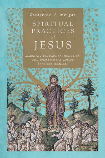 Spiritual Practices of Jesus – Learning Simplicity, Humility, and Prayer with Luke's Earliest Readers - Catherine J. Wright - Books - IVP Academic - 9780830852260 - October 6, 2020