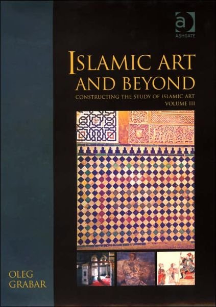 Islamic Art and Beyond: Constructing the Study of Islamic Art, Volume III - Variorum Collected Studies - Oleg Grabar - Books - Taylor & Francis Ltd - 9780860789260 - April 28, 2006