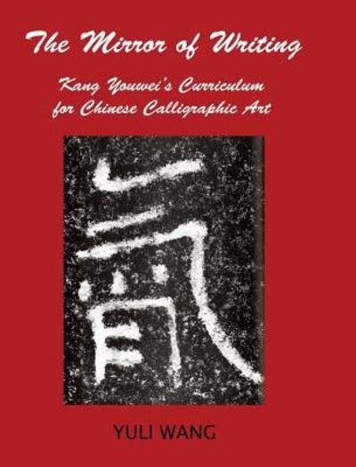Cover for Yuli Wang · THE MIRROR OF WRITING : Kang Youwei's Curriculum for Chinese Calligraphy Art (Hardcover Book) (2017)