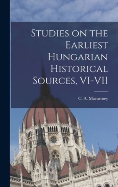 Cover for C a (Carlile Aylmer) 18 Macartney · Studies on the Earliest Hungarian Historical Sources, VI-VII (Hardcover bog) (2021)