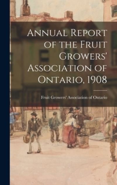 Cover for Fruit Growers' Association of Ontario · Annual Report of the Fruit Growers' Association of Ontario, 1908 (Hardcover Book) (2021)