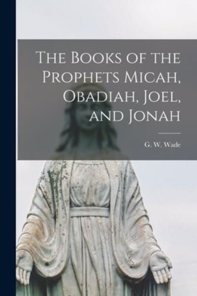 Cover for G W (George Woeosung) 1858-1941 Wade · The Books of the Prophets Micah, Obadiah, Joel, and Jonah (Paperback Book) (2021)