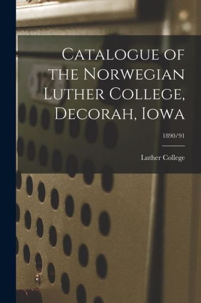 Cover for Iowa) Luther College (Decorah · Catalogue of the Norwegian Luther College, Decorah, Iowa; 1890/91 (Paperback Book) (2021)