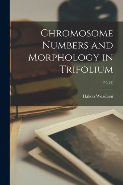 Cover for Hakon 1898- Wexelsen · Chromosome Numbers and Morphology in Trifolium; P2 (13) (Pocketbok) (2021)