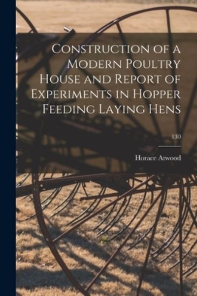 Cover for Horace 1868- Atwood · Construction of a Modern Poultry House and Report of Experiments in Hopper Feeding Laying Hens; 130 (Pocketbok) (2021)