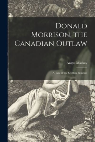 Donald Morrison, the Canadian Outlaw [microform] - Angus 1865-1923 MacKay - Books - Legare Street Press - 9781015375260 - September 10, 2021